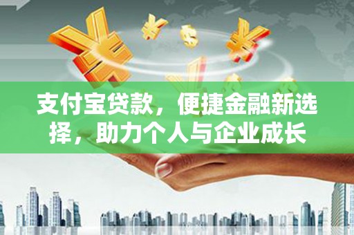 杂多支付宝贷款，便捷金融新选择，助力个人与企业成长