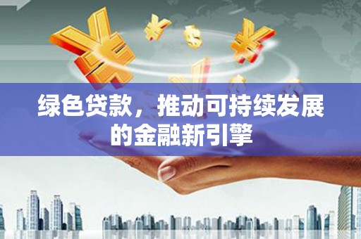 杂多绿色贷款，推动可持续发展的金融新引擎