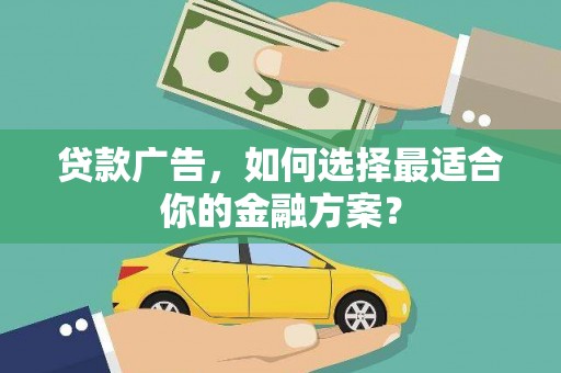 杂多贷款广告，如何选择最适合你的金融方案？