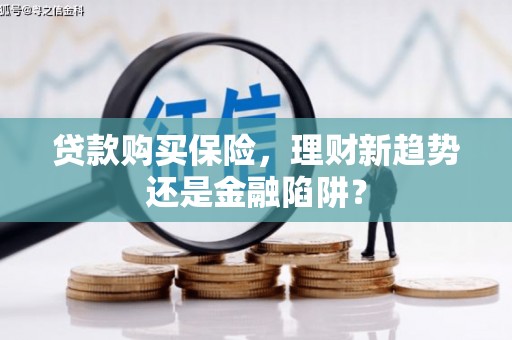 杂多贷款购买保险，理财新趋势还是金融陷阱？