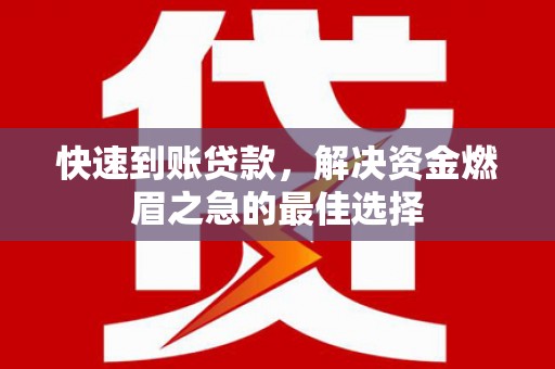 杂多快速到账贷款，解决资金燃眉之急的最佳选择