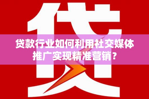 杂多贷款行业如何利用社交媒体推广实现精准营销？