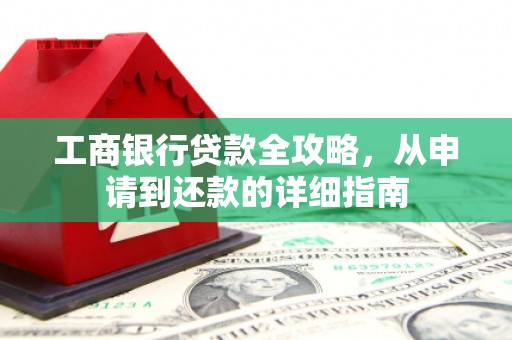 杂多工商银行贷款全攻略，从申请到还款的详细指南