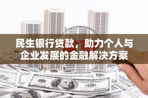 杂多民生银行贷款，助力个人与企业发展的金融解决方案