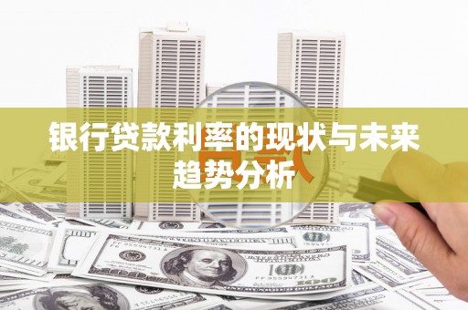 杂多银行贷款利率的现状与未来趋势分析