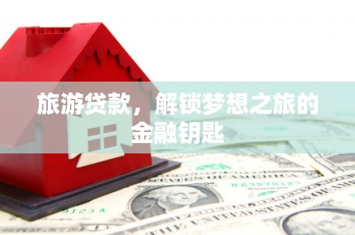 杂多旅游贷款，解锁梦想之旅的金融钥匙