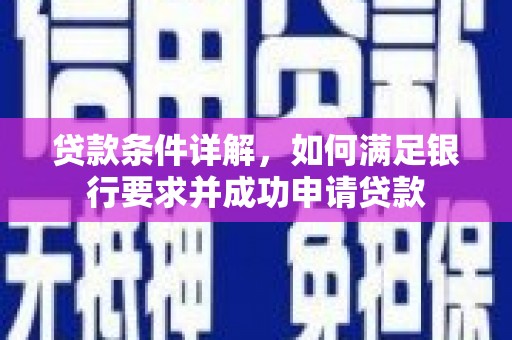 杂多贷款条件详解，如何满足银行要求并成功申请贷款