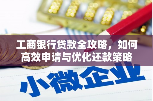 杂多工商银行贷款全攻略，如何高效申请与优化还款策略