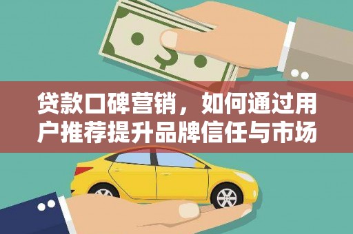 杂多贷款口碑营销，如何通过用户推荐提升品牌信任与市场份额