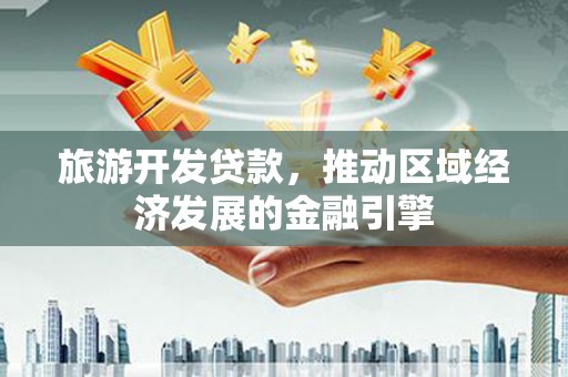 杂多旅游开发贷款，推动区域经济发展的金融引擎