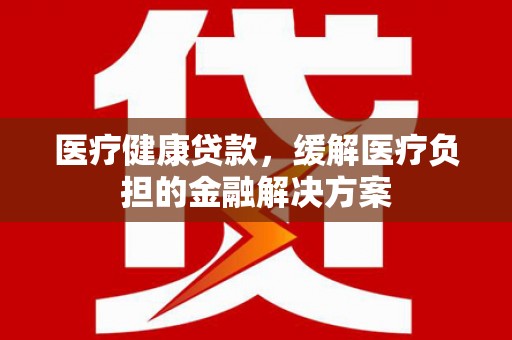杂多医疗健康贷款，缓解医疗负担的金融解决方案