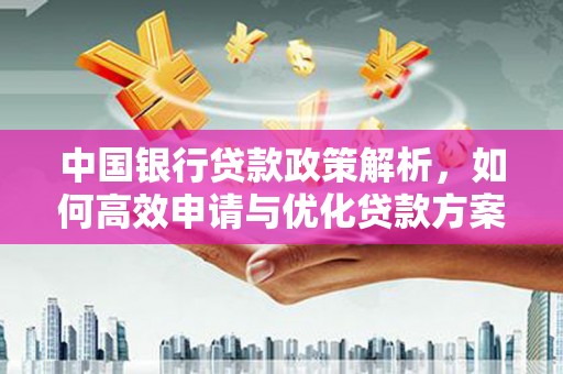 杂多中国银行贷款政策解析，如何高效申请与优化贷款方案