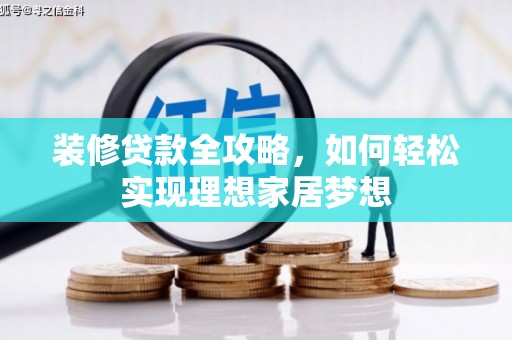 杂多装修贷款全攻略，如何轻松实现理想家居梦想