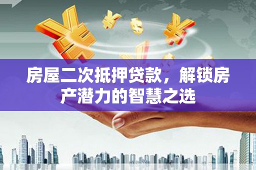 杂多房屋二次抵押贷款，解锁房产潜力的智慧之选