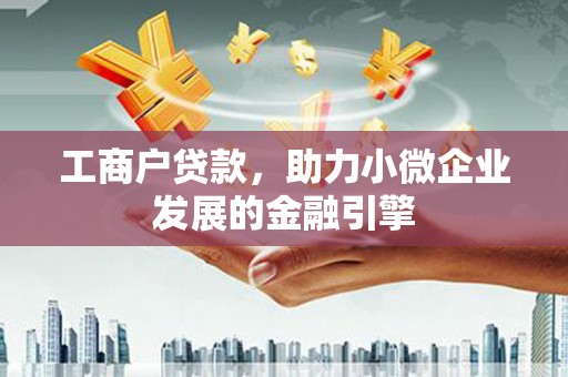 杂多工商户贷款，助力小微企业发展的金融引擎