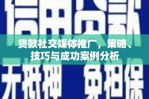 杂多贷款社交媒体推广，策略、技巧与成功案例分析