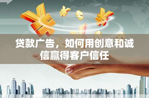 杂多贷款广告，如何用创意和诚信赢得客户信任