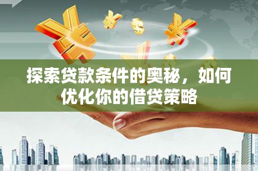 杂多探索贷款条件的奥秘，如何优化你的借贷策略