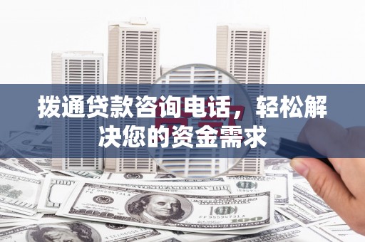 杂多拨通贷款咨询电话，轻松解决您的资金需求