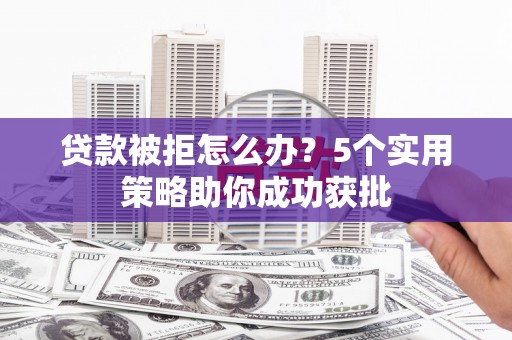 杂多贷款被拒怎么办？5个实用策略助你成功获批
