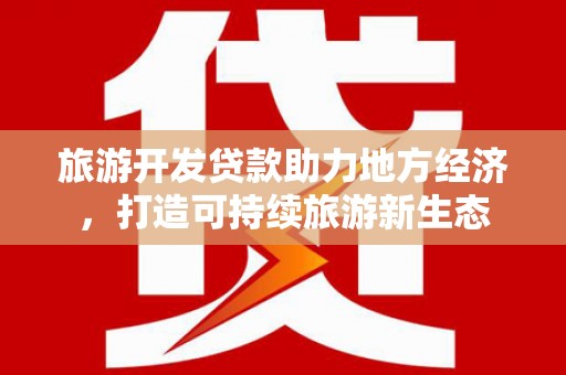 杂多旅游开发贷款助力地方经济，打造可持续旅游新生态