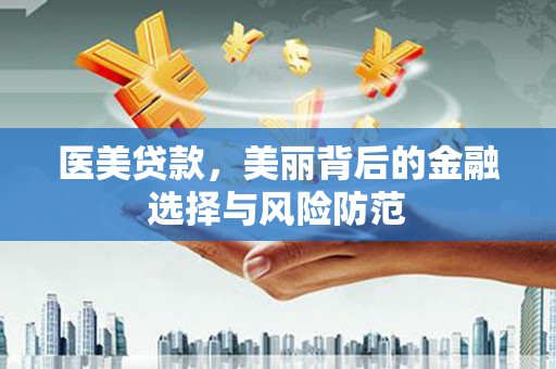 杂多医美贷款，美丽背后的金融选择与风险防范