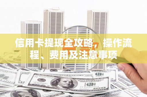杂多信用卡提现全攻略，操作流程、费用及注意事项