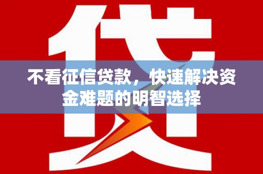 杂多不看征信贷款，快速解决资金难题的明智选择