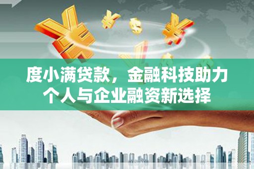杂多度小满贷款，金融科技助力个人与企业融资新选择