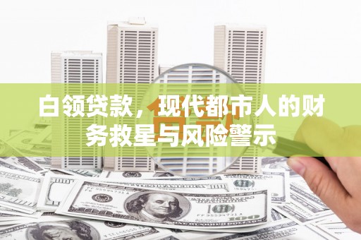 杂多白领贷款，现代都市人的财务救星与风险警示