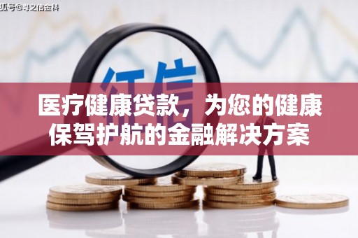 杂多医疗健康贷款，为您的健康保驾护航的金融解决方案