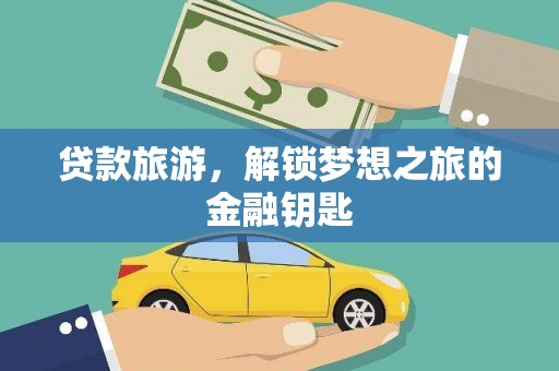 杂多贷款旅游，解锁梦想之旅的金融钥匙