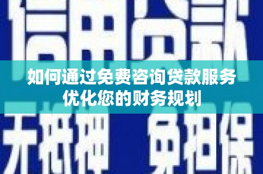 杂多如何通过免费咨询贷款服务优化您的财务规划