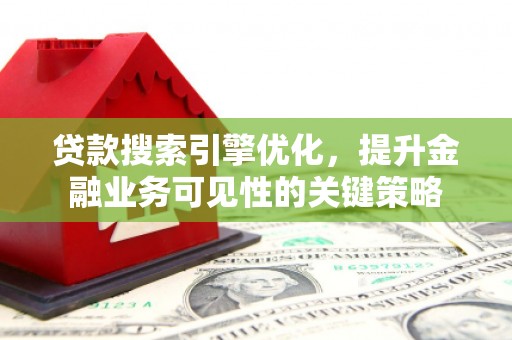 杂多贷款搜索引擎优化，提升金融业务可见性的关键策略