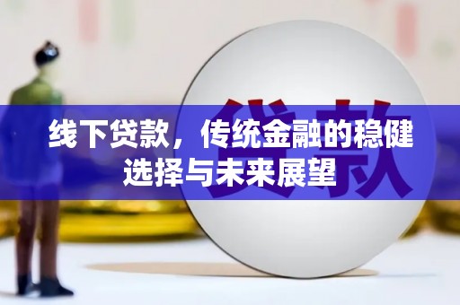 杂多线下贷款，传统金融的稳健选择与未来展望
