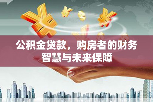 杂多公积金贷款，购房者的财务智慧与未来保障