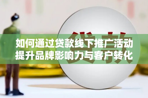 杂多如何通过贷款线下推广活动提升品牌影响力与客户转化率