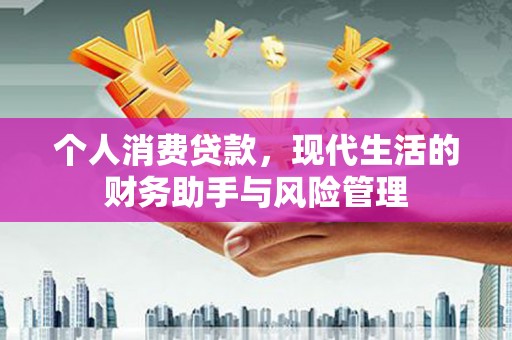 杂多个人消费贷款，现代生活的财务助手与风险管理