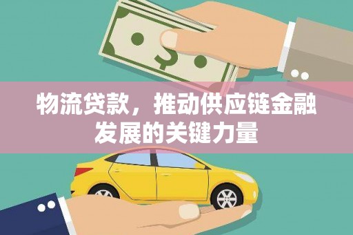 杂多物流贷款，推动供应链金融发展的关键力量
