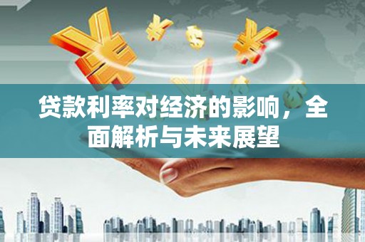 杂多贷款利率对经济的影响，全面解析与未来展望