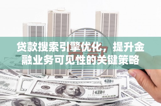 杂多贷款搜索引擎优化，提升金融业务可见性的关键策略