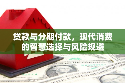 杂多贷款与分期付款，现代消费的智慧选择与风险规避