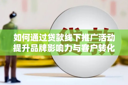 杂多如何通过贷款线下推广活动提升品牌影响力与客户转化率