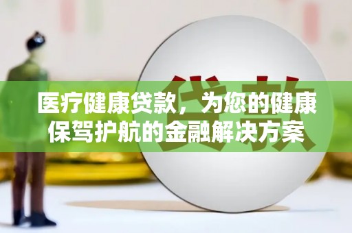 杂多医疗健康贷款，为您的健康保驾护航的金融解决方案