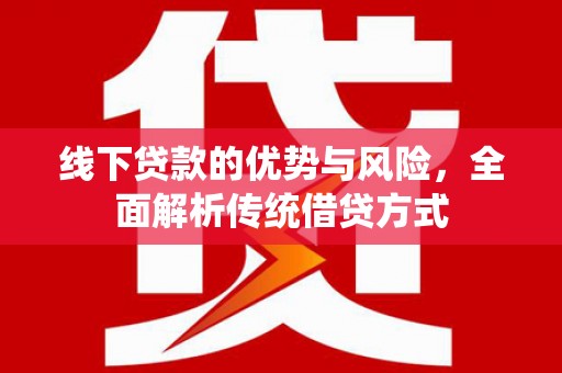 杂多线下贷款的优势与风险，全面解析传统借贷方式