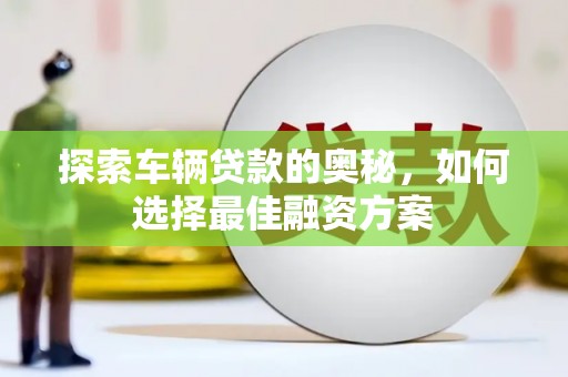 杂多探索车辆贷款的奥秘，如何选择最佳融资方案