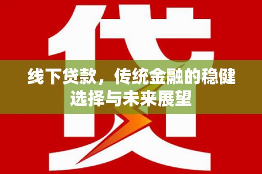 杂多线下贷款，传统金融的稳健选择与未来展望