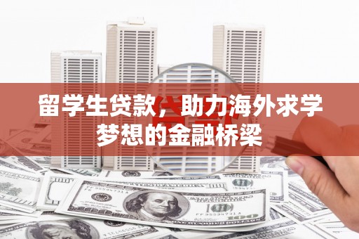 杂多留学生贷款，助力海外求学梦想的金融桥梁