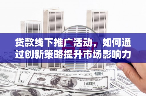 杂多贷款线下推广活动，如何通过创新策略提升市场影响力