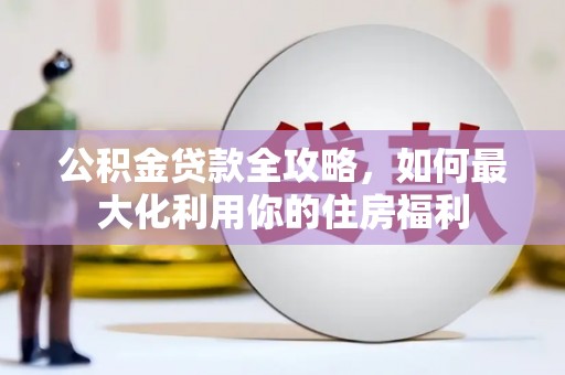 杂多公积金贷款全攻略，如何最大化利用你的住房福利